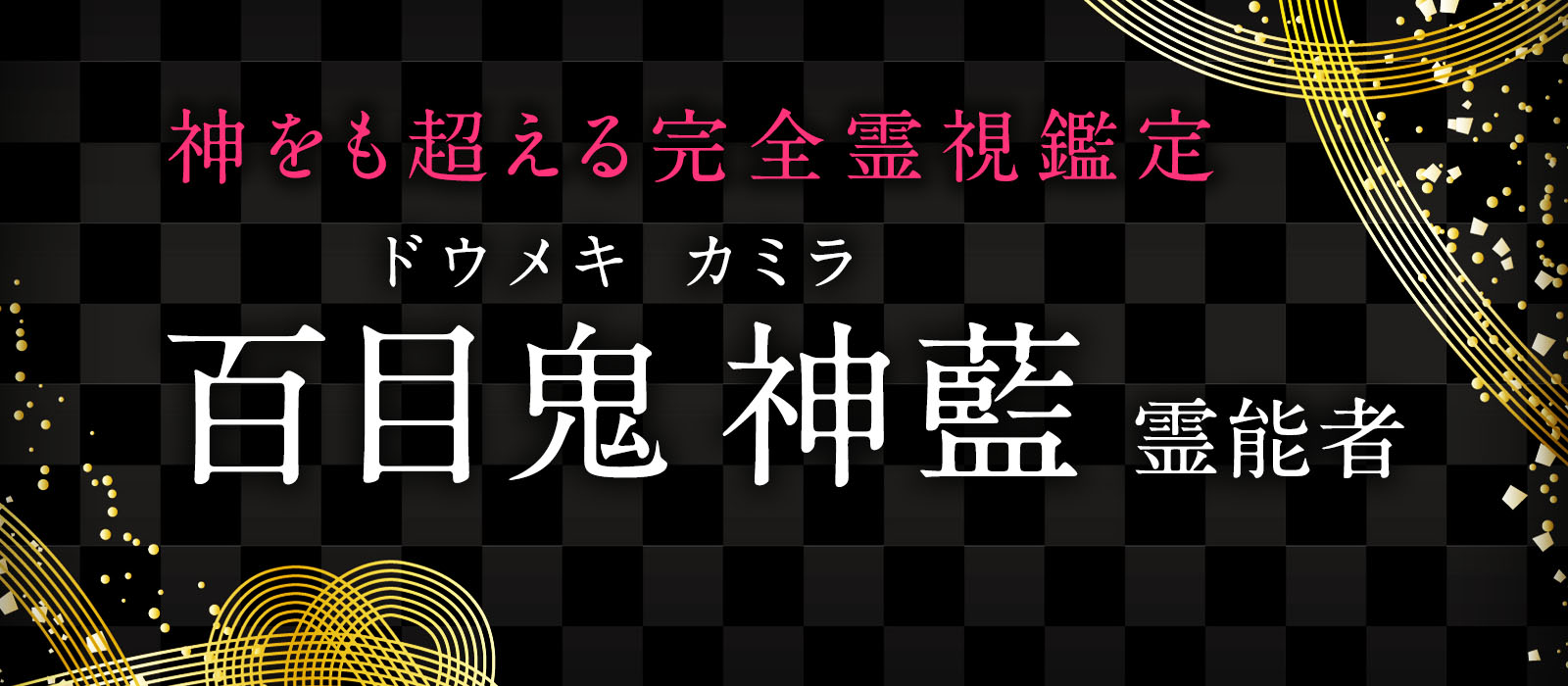 神をも超えると言われる驚愕の完全霊視鑑定の秘密が遂に解禁！完全霊視専門の霊能者が遂に降臨！ 百目鬼 神藍（ドウメキ カミラ）霊能者