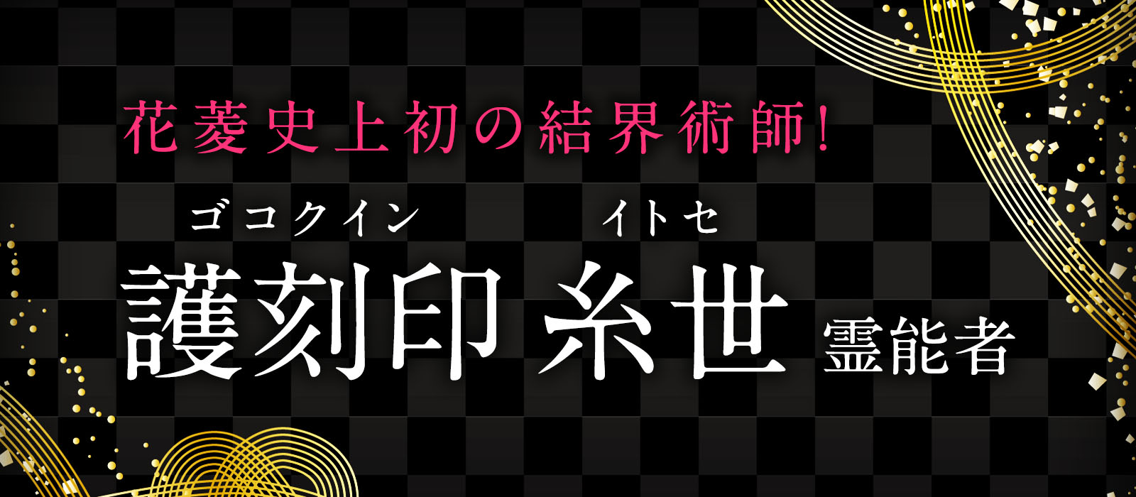 花菱史上初の結界術師降臨！唯一無二の奇跡の《結界術》で悪しき物の邪心を封印し負の連鎖を完全除去！ 護刻印 糸世（ゴコクイン イトセ）霊能者