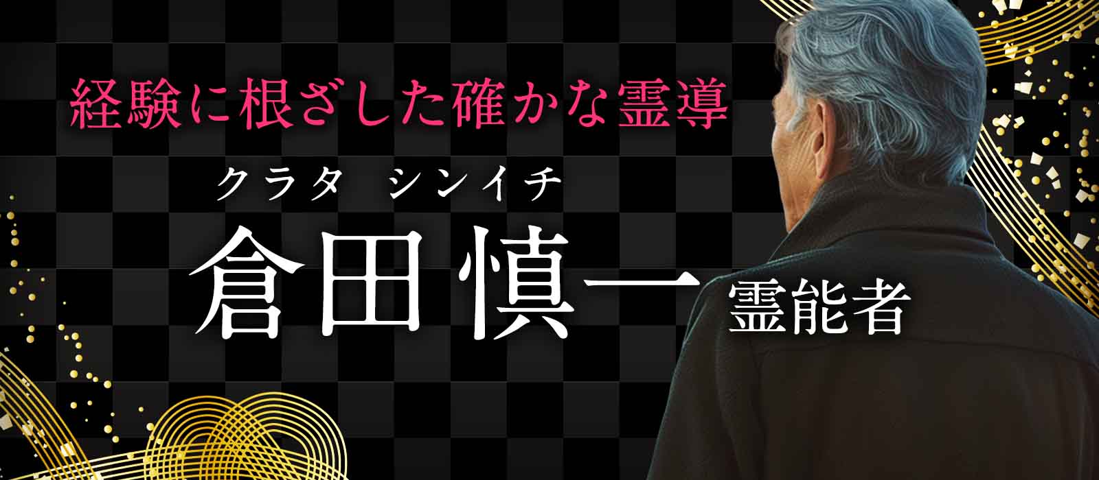 経験に根ざした確かな霊導により停滞を打ち破り願いが動き出す瞬間を鮮明に創り出す鑑定力！ 倉田 慎一（クラタ シンイチ）霊能者