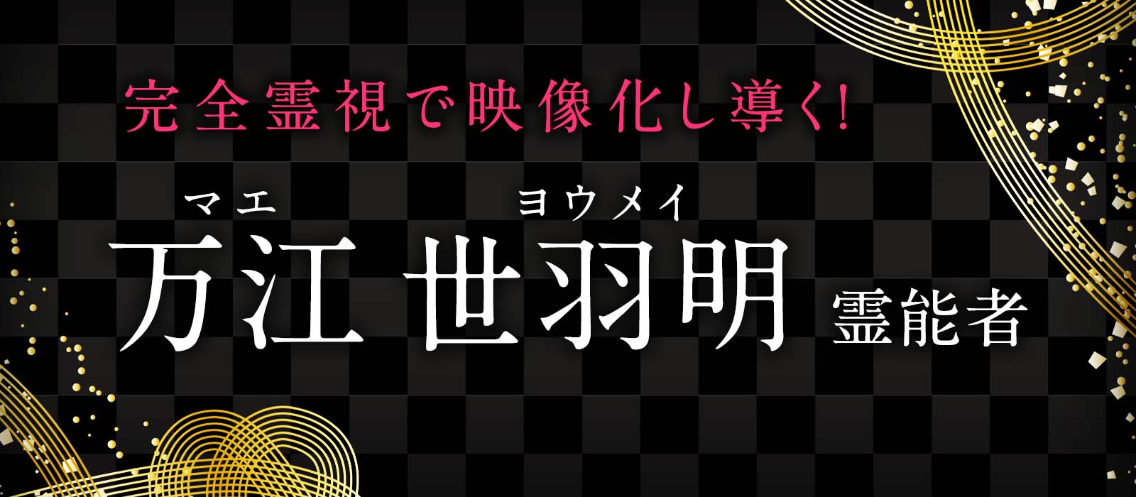 当たる霊能者としてその名を轟かせた実力派！完全霊視で映像化し幸せな未来を導く！ 万江 世羽明（マエ ヨウメイ）霊能者