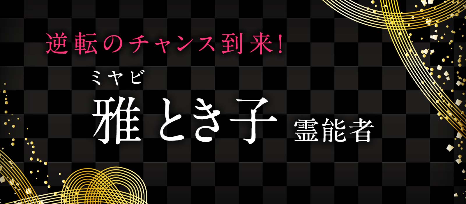 逆転のチャンス到来！1％の可能性でも霊視で突破口を見つける逆転鑑定！ 雅 とき子（ミヤビ トキコ）霊能者