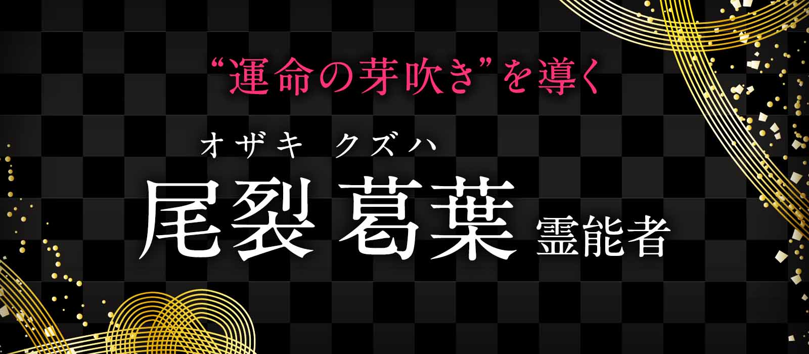 大手老舗サイトから奇跡の継承!老舗を魅了し続けた祈りの力があなたの魂に宿る“運命の芽吹き”を導く! 尾裂葛葉(オザキクズハ)霊能者