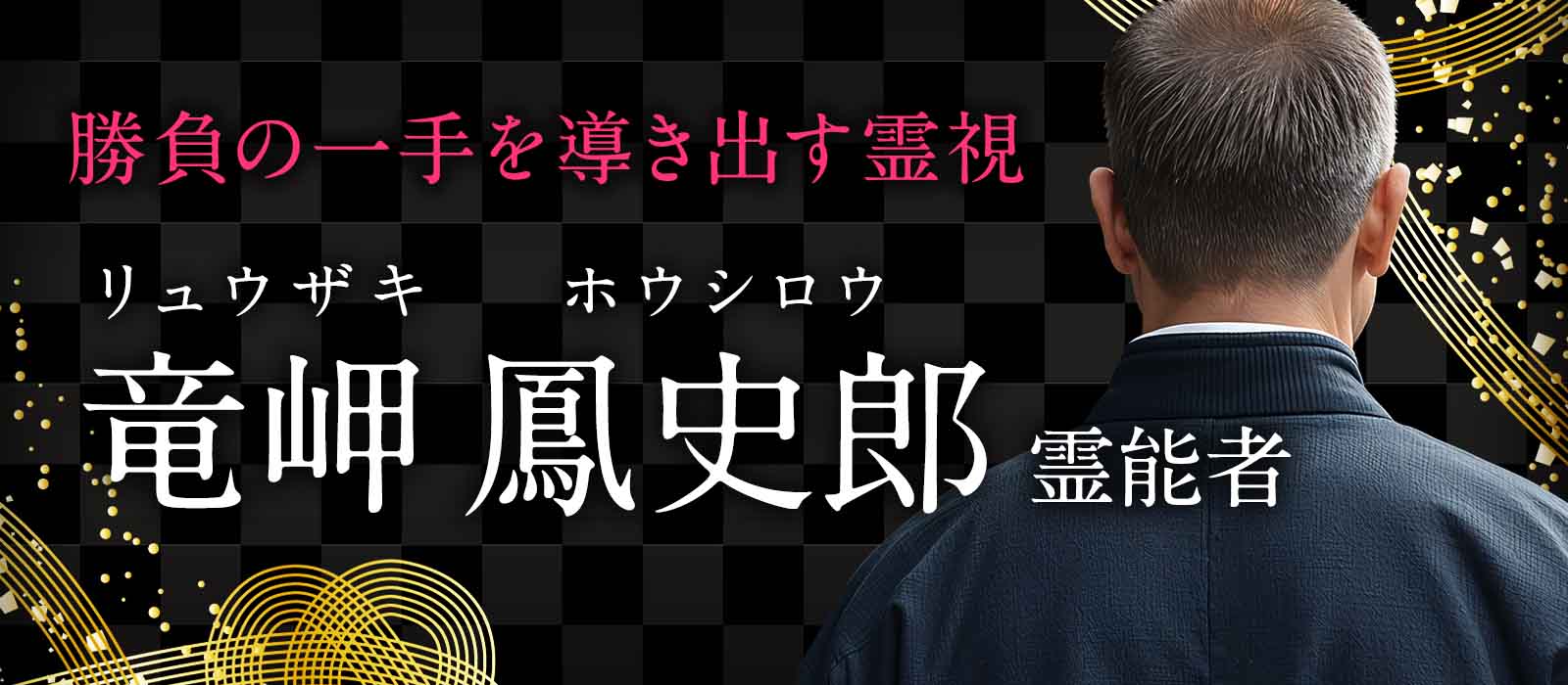 経営者たちが重要な決断を託してきた、圧巻の霊視力。金運を阻む原因を見抜き、成功へつながる勝負の一手を導き出す究極の霊視術 竜岬 鳳史郎 (リュウザキ ホウシロウ) 霊能者