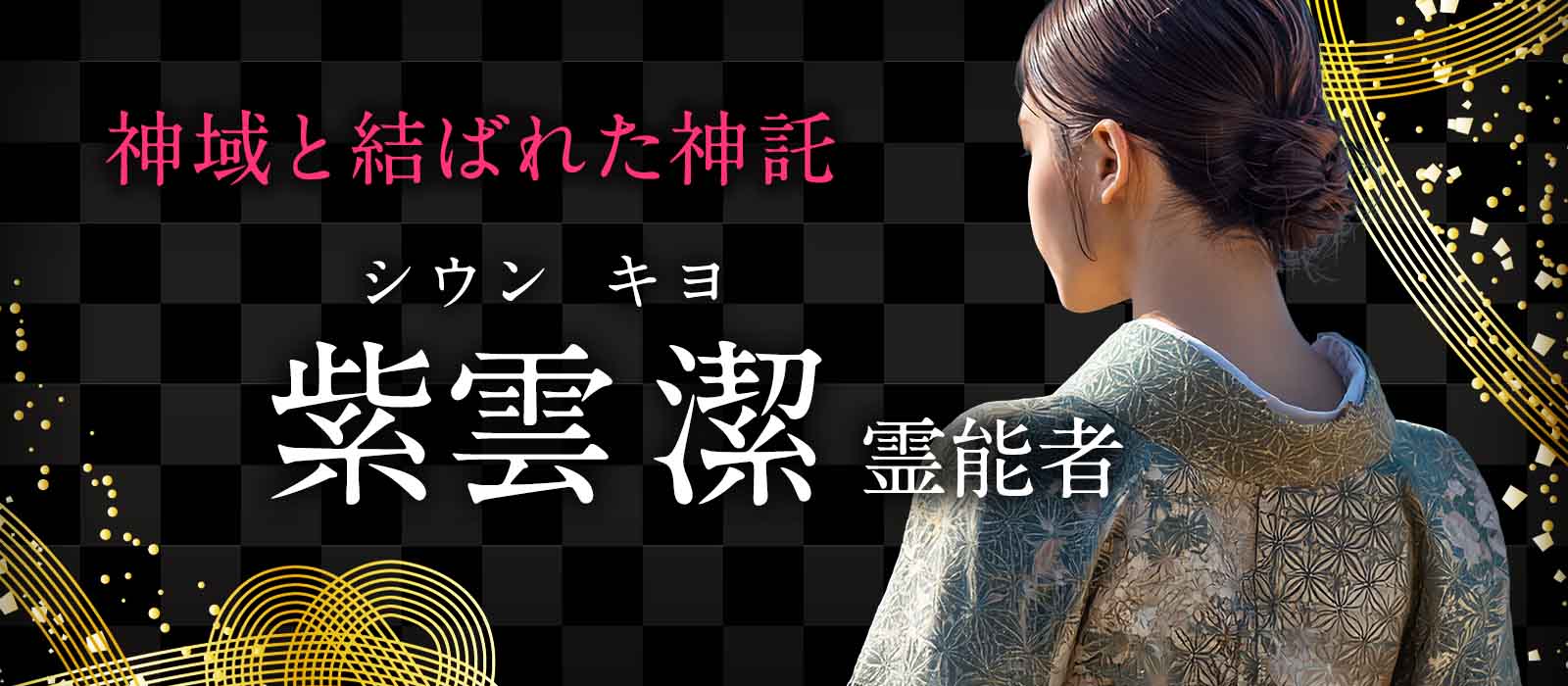 長年にわたり業界の第一線で鍛え上げられた霊能鑑定！神域と結ばれた高次の神託が現実を好転へと導く決定打となる 紫雲 潔（シウン キヨ）霊能者