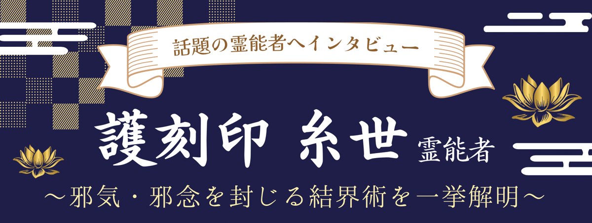 現在注目の霊能者独占インタビュー 護刻印 糸世（ゴコクイン イトセ）霊能者 