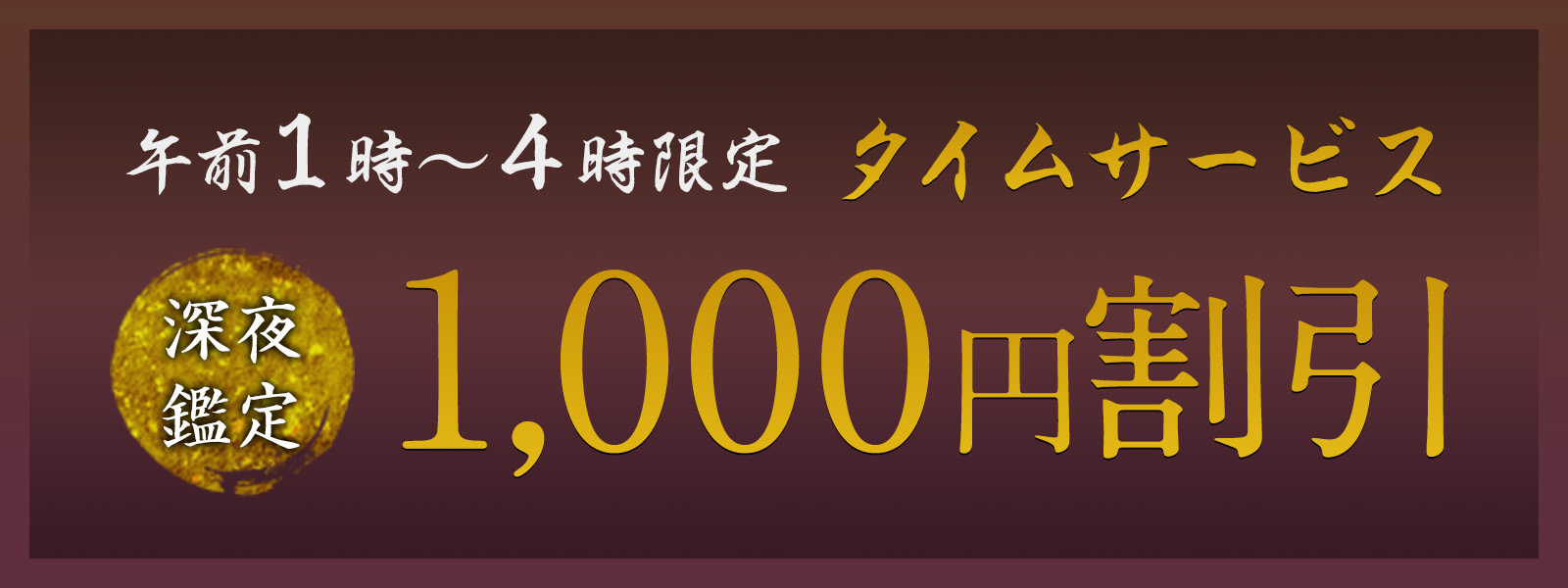 期間限定!深夜鑑定タイムサービス実施中!午前1時〜4時限定・WEB予約で1,000円OFF!
